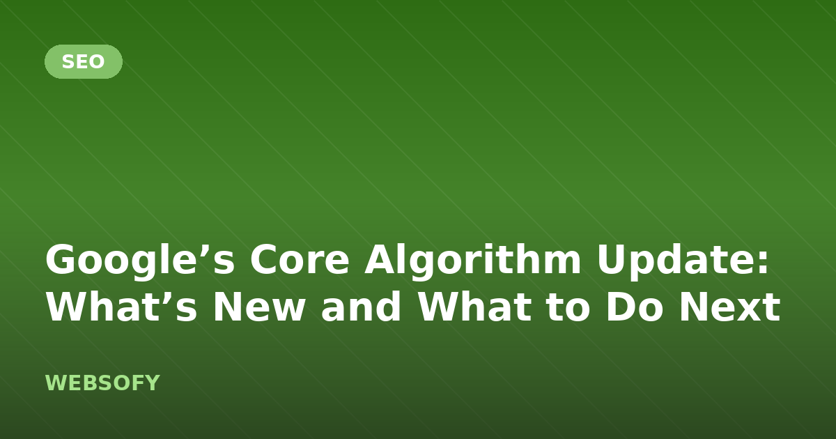 Google’s Core Algorithm Update: What’s New and What to Do Next