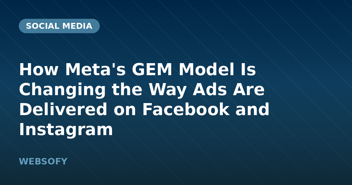 How Meta's GEM Model Is Changing the Way Ads Are Delivered on Facebook and Instagram