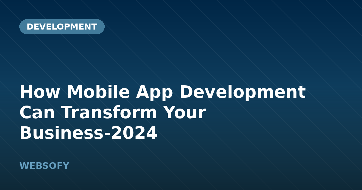 How Mobile App Development Can Transform Your Business-2024