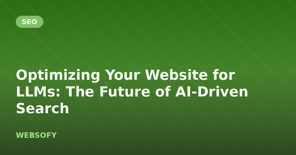 Optimizing Your Website for LLMs: The Future of AI-Driven Search