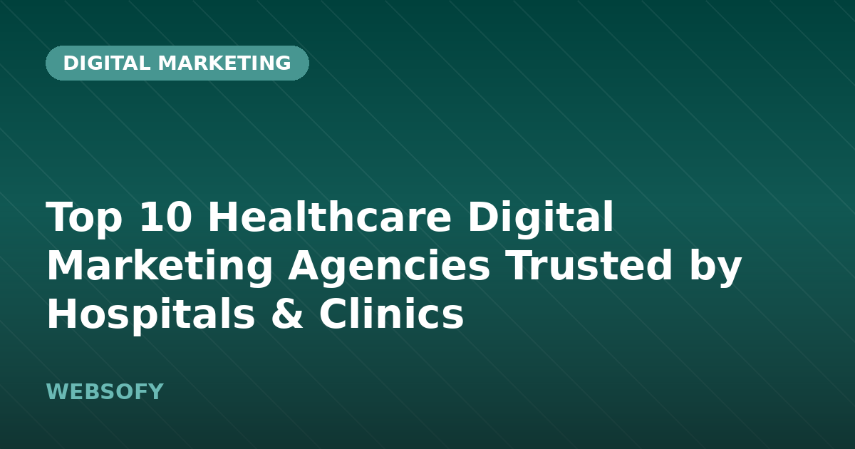 Top 10 Healthcare Digital Marketing Agencies Trusted by Hospitals & Clinics