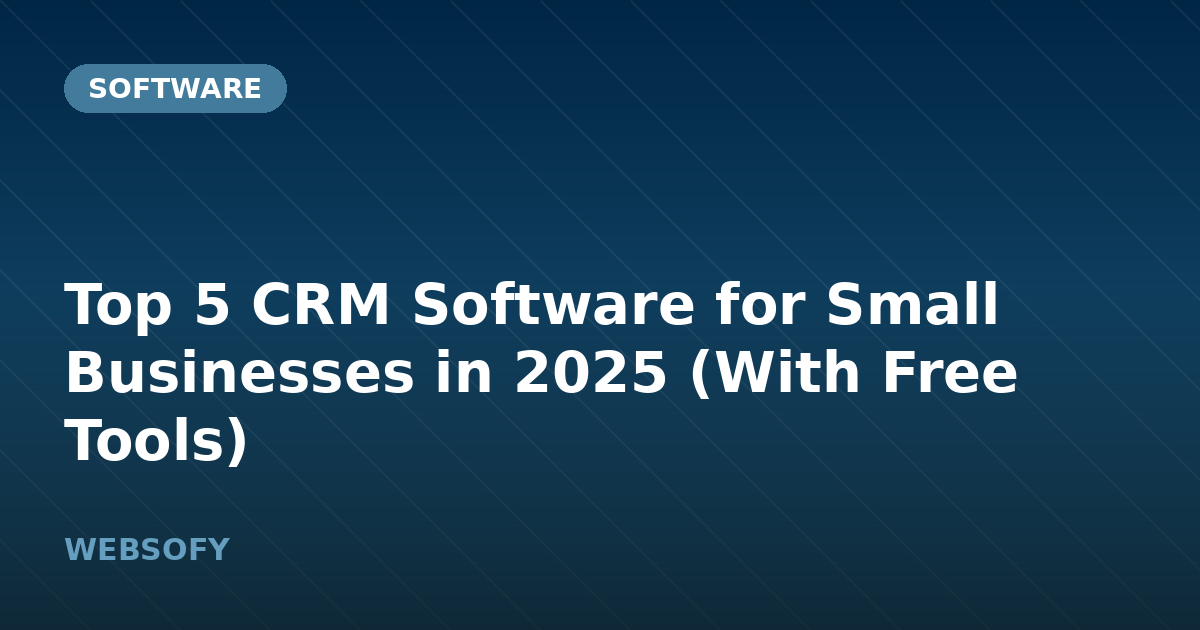 Top 5 CRM Software for Small Businesses in 2025 (With Free Tools)