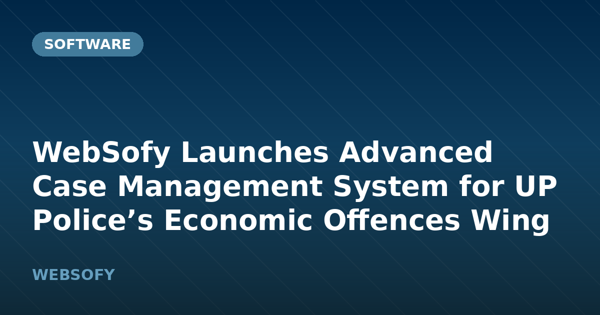 WebSofy Launches Advanced Case Management System for UP Police’s Economic Offences Wing